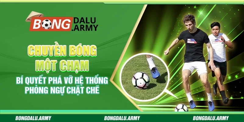 Chuyền bóng một chạm – Bí quyết phá vỡ hệ thống phòng ngự chặt chẽ