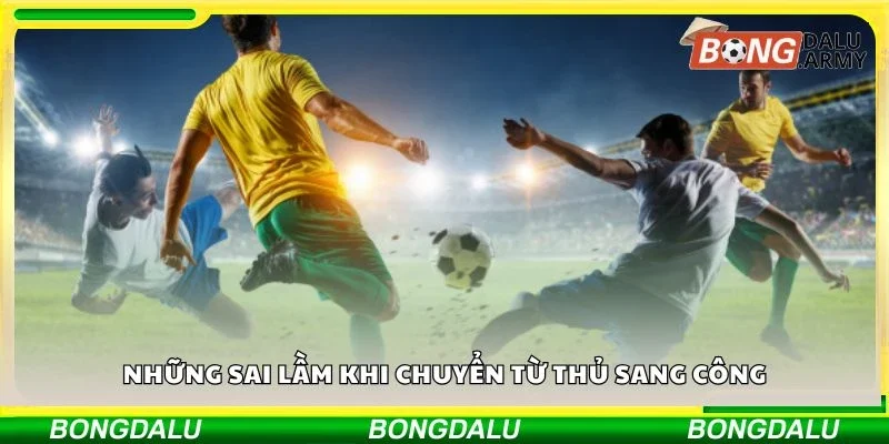 Những sai lầm khi chuyển từ thủ sang công