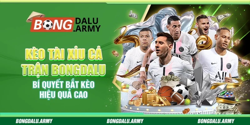Kèo tài xỉu cả trận Bongdalu - Bí quyết bắt kèo hiệu quả cao