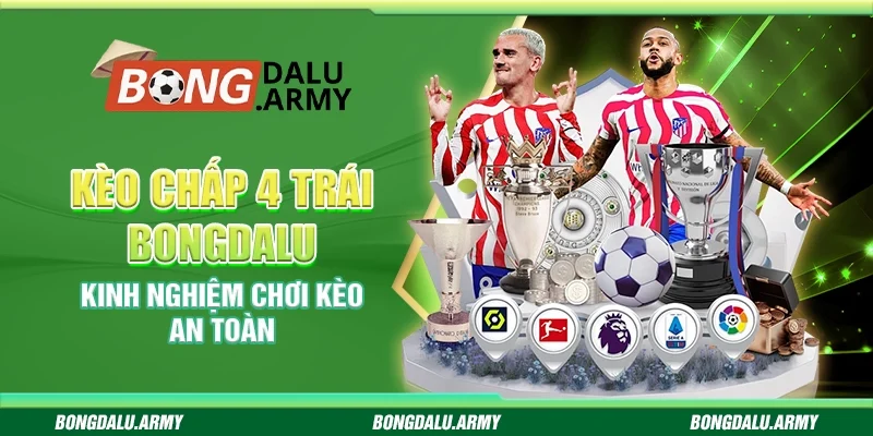 Kèo chấp 4 trái Bongdalu - Kinh nghiệm chơi kèo an toàn