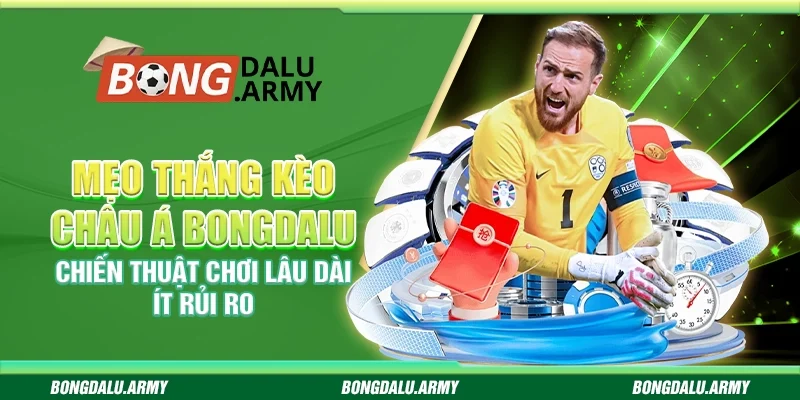 Mẹo thắng kèo châu Á Bongdalu – Chiến thuật chơi lâu dài ít rủi ro