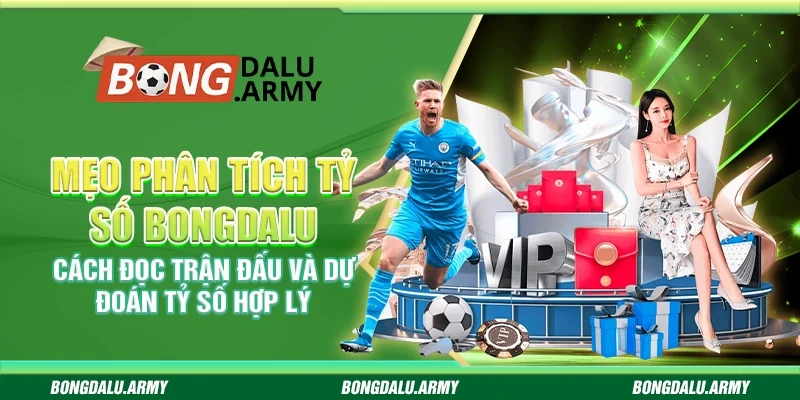 Mẹo phân tích tỷ số Bongdalu - Cách đọc trận đấu và dự đoán tỷ số hợp lý
