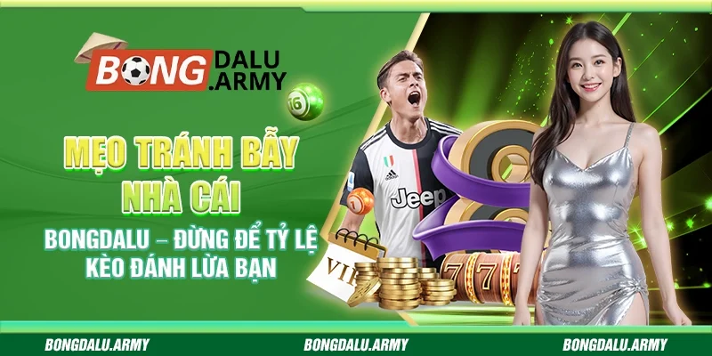 Mẹo tránh bẫy nhà cái Bongdalu – Đừng để tỷ lệ kèo đánh lừa bạn