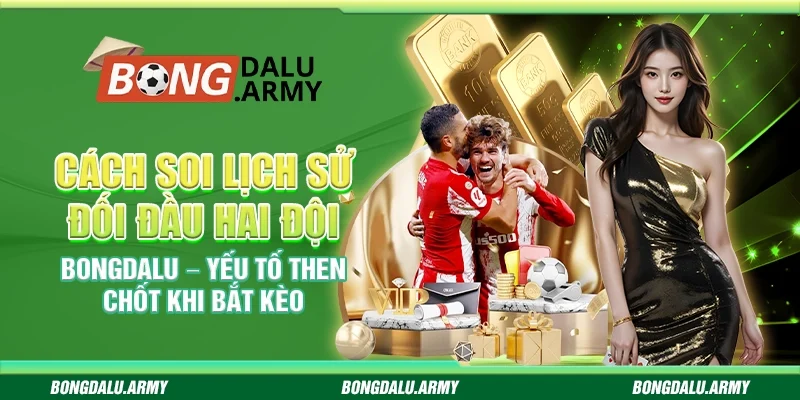 Cách soi lịch sử đối đầu hai đội Bongdalu – Yếu tố then chốt khi bắt kèo