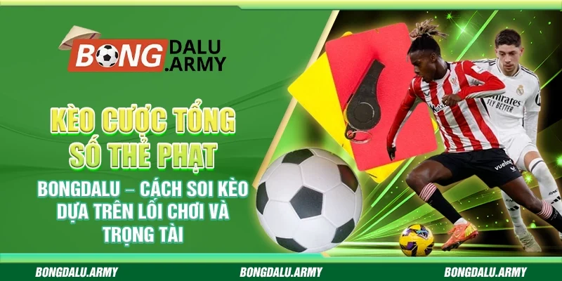Kèo cược tổng số thẻ phạt Bongdalu – Cách soi kèo dựa trên lối chơi và trọng tài