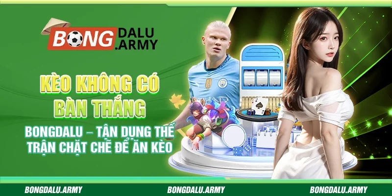 Kèo không có bàn thắng Bongdalu – Tận dụng thế trận chặt chẽ để ăn kèo