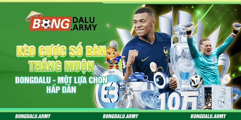 Kèo cược số bàn thắng muộn Bongdalu - Một lựa chọn hấp dẫn 