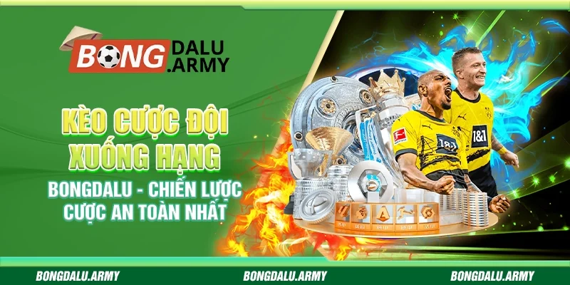 Kèo cược đội xuống hạng Bongdalu - Chiến lược cược an toàn nhất