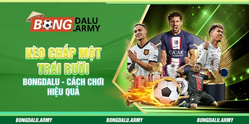 Kèo chấp một trái rưỡi Bongdalu - Cách chơi hiệu quả