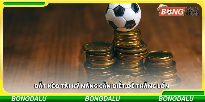 Bắt kèo tài kỹ năng cần biết để thắng lớn 