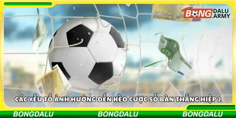 Các yếu tố quyết định trong kèo cược số bàn thắng hiệp 2