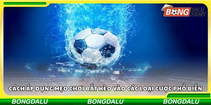 Cách áp dụng mẹo chơi bắt kèo vào các loại cược phổ biến