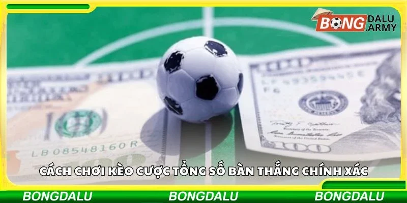 Cách chơi kèo cược tổng số bàn thắng chính xác