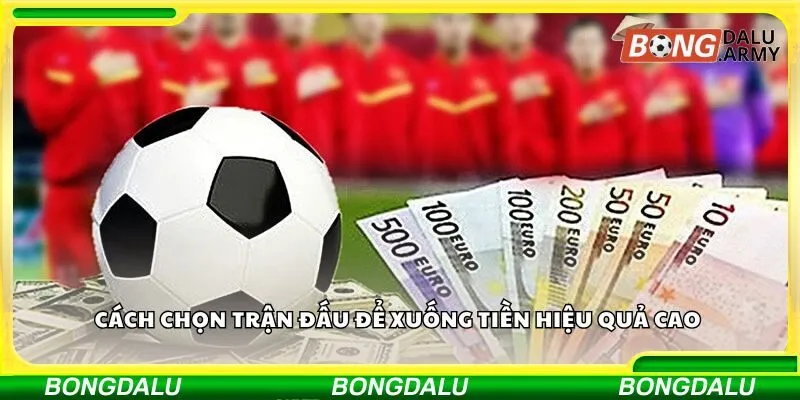 Cách chọn trận đấu để xuống tiền hiệu quả cao 