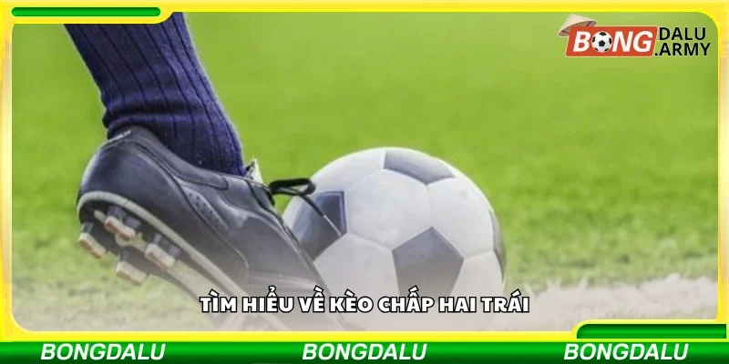 Đôi nét về kèo chấp hai trái