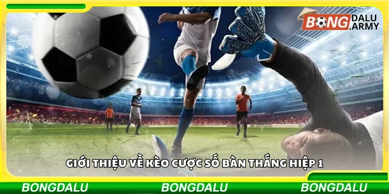 Khái quát về loại kèo số bàn thắng trong hiệp 1