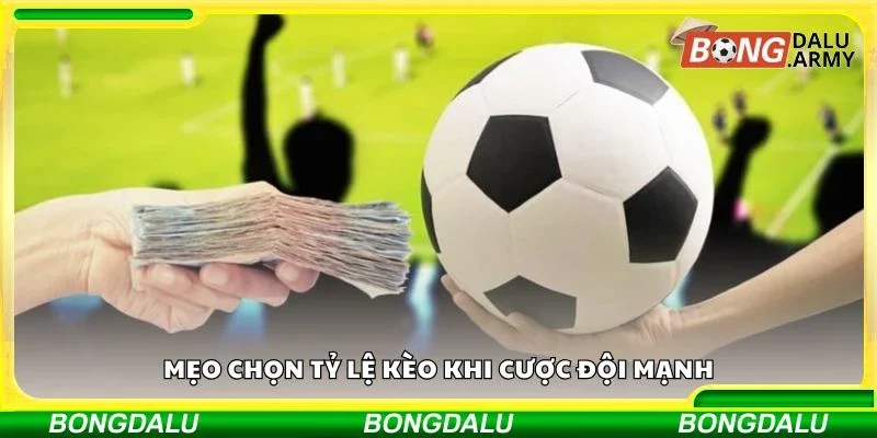 Mẹo chọn tỷ lệ kèo khi cược đội mạnh