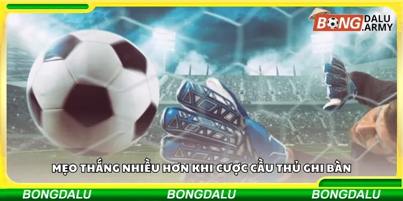 Mẹo thắng nhiều hơn khi cược cầu thủ ghi bàn