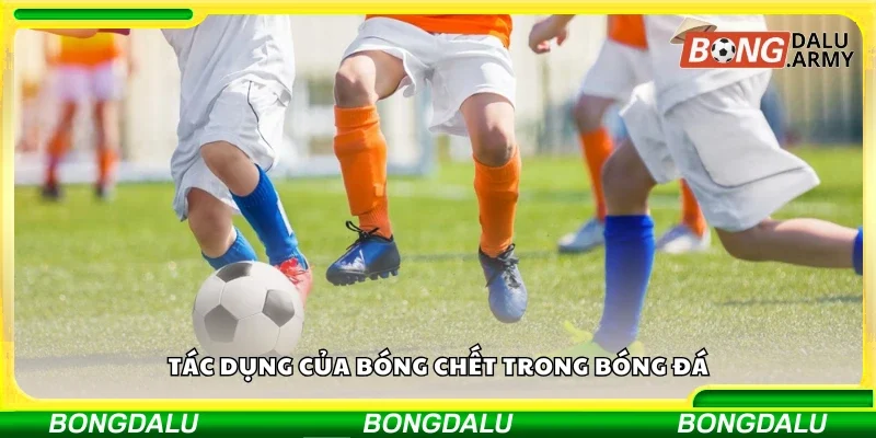 Nắm rõ tác dụng bóng chết trong bóng đá