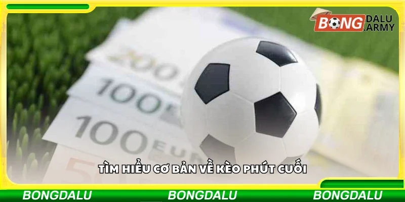 Tìm hiểu cơ bản về kèo phút cuối