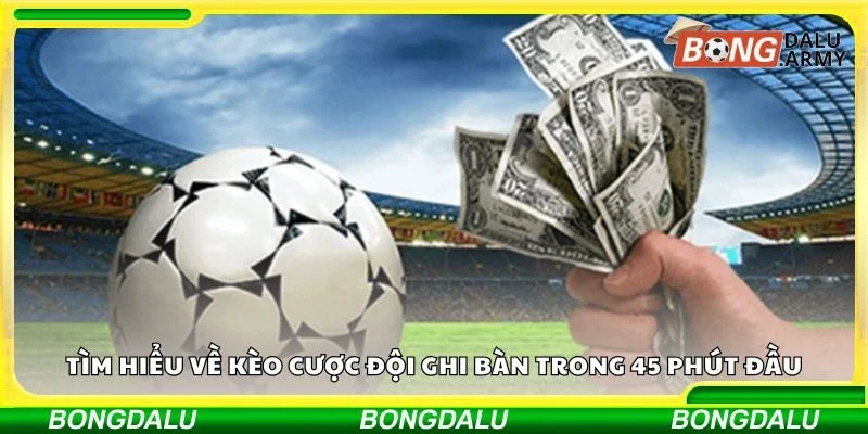 Tìm hiểu về kèo cược đội ghi bàn trong 45 phút đầu