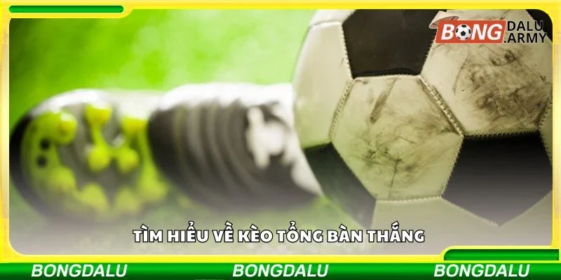 Tìm hiểu về kèo tổng bàn thắng 