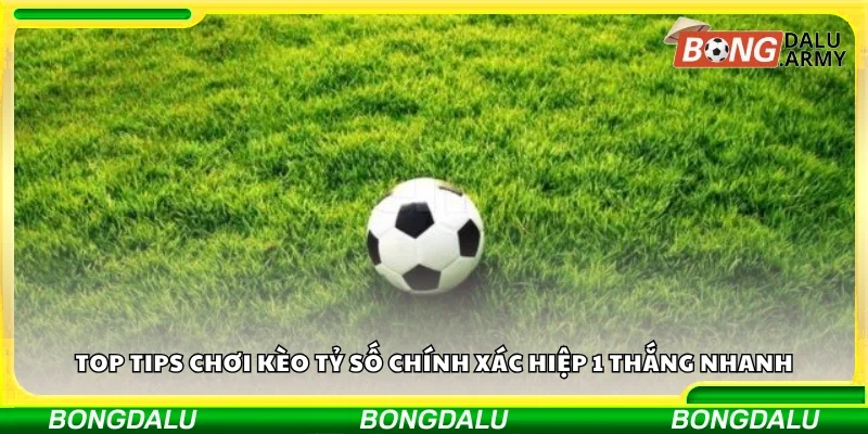Top tips chơi kèo tỷ số chính xác hiệp 1 thắng nhanh