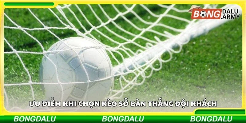 Ưu điểm khi chọn kèo số bàn thắng đội khách