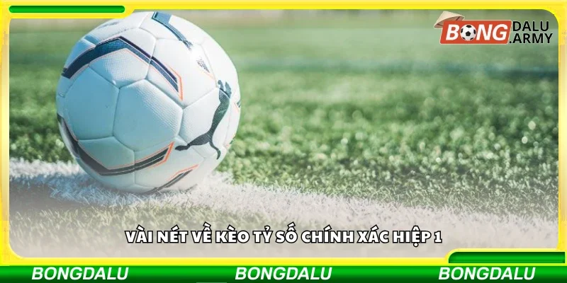 Vài nét về kèo tỷ số chính xác hiệp 1